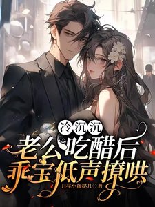 冷沉沉老公吃醋後,乖寶低聲撩哄